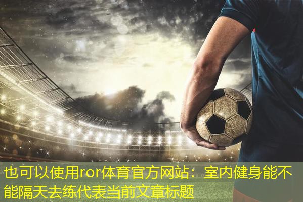 室内健身能不能隔天去练
