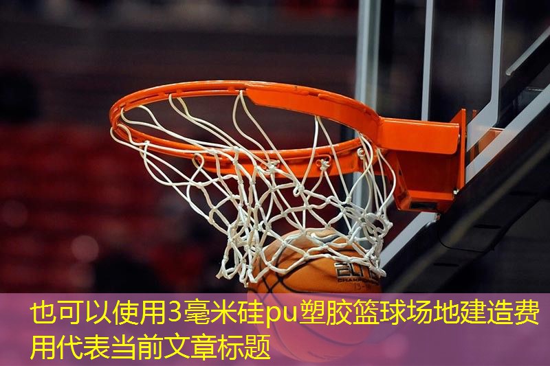 3毫米硅pu塑胶篮球场地建造费用 3毫米硅pu塑胶篮球场地建造费用
