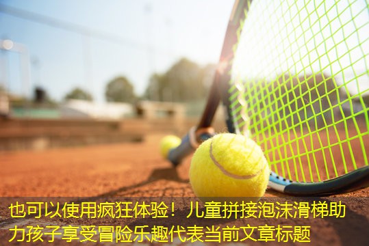 疯狂体验！儿童拼接泡沫滑梯助力孩子享受冒险乐趣