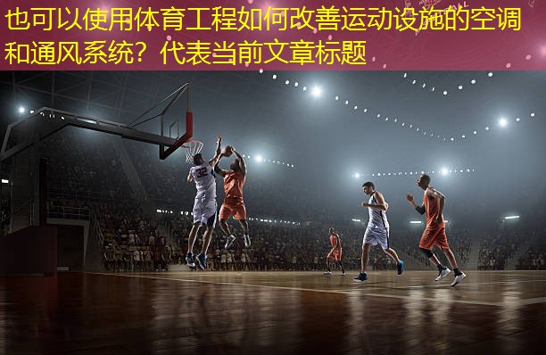 体育工程如何改善运动设施的空调和通风系统？