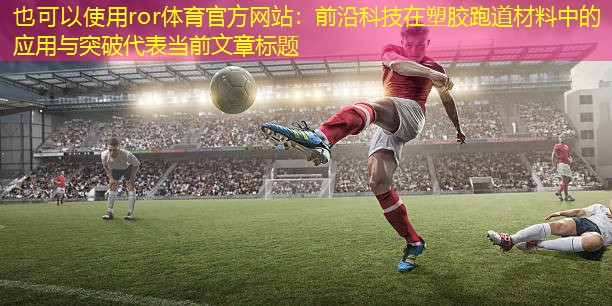 前沿科技在塑胶跑道材料中的应用与突破